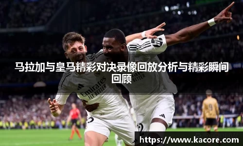 马拉加与皇马精彩对决录像回放分析与精彩瞬间回顾